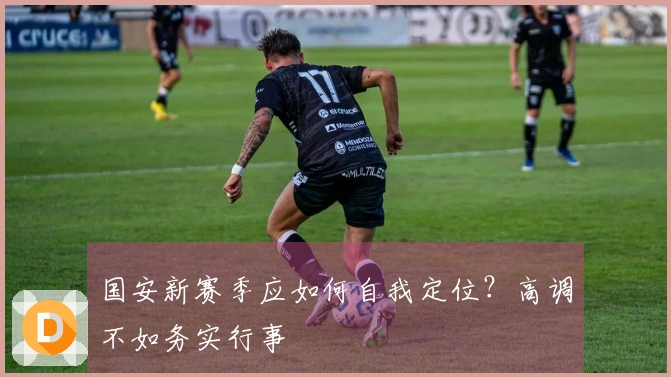 国安新赛季应如何自我定位？高调不如务实行事