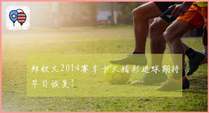 郑钦文2014赛季十大精彩进球期待早日恢复！