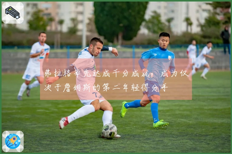 弗拉格率先达成千分成就，成为仅次于詹姆斯的第二年轻得分手