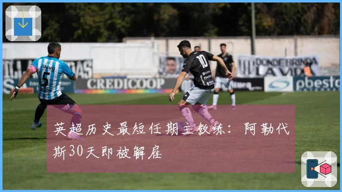 英超历史最短任期主教练：阿勒代斯30天即被解雇