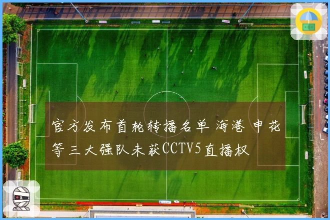 官方发布首轮转播名单 海港 申花等三大强队未获CCTV5直播权