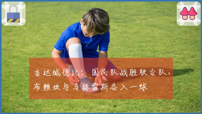 吉达城德比：国民队战胜联合队，布赖坎与马赫雷斯各入一球