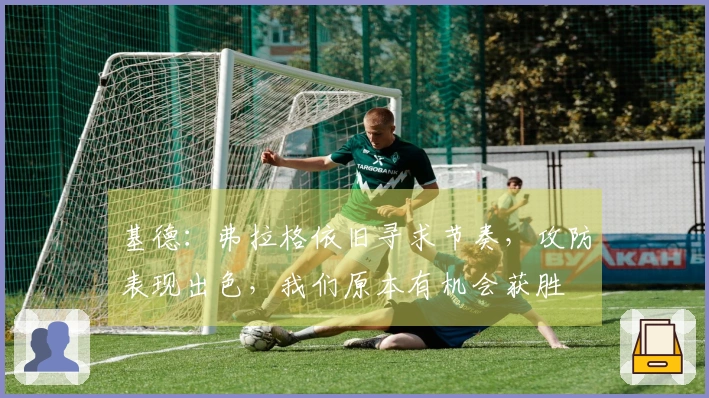 基德：弗拉格依旧寻求节奏，攻防表现出色，我们原本有机会获胜