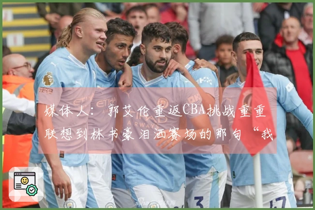媒体人：郭艾伦重返CBA挑战重重 联想到林书豪泪洒赛场的那句“我结束了”