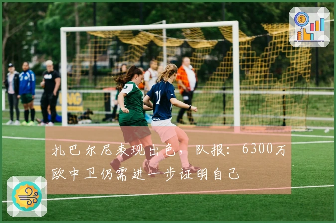 扎巴尔尼表现出色，队报：6300万欧中卫仍需进一步证明自己