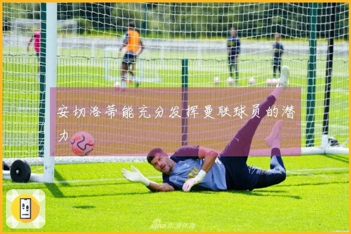 安切洛蒂能充分发挥曼联球员的潜力