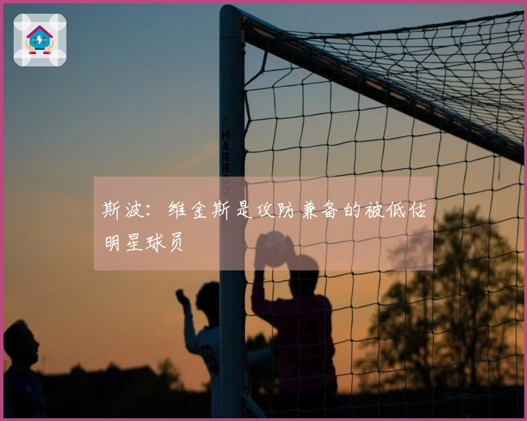 斯波：维金斯是攻防兼备的被低估明星球员