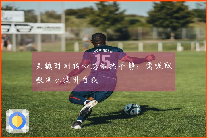 关键时刻我心态依然平静，需吸取教训以提升自我