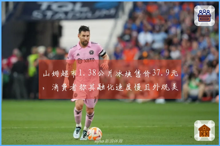 山姆超市1.38公斤冰块售价37.9元，消费者称其融化速度慢且外观美观，门店人员表示销量良好，库存紧缺
