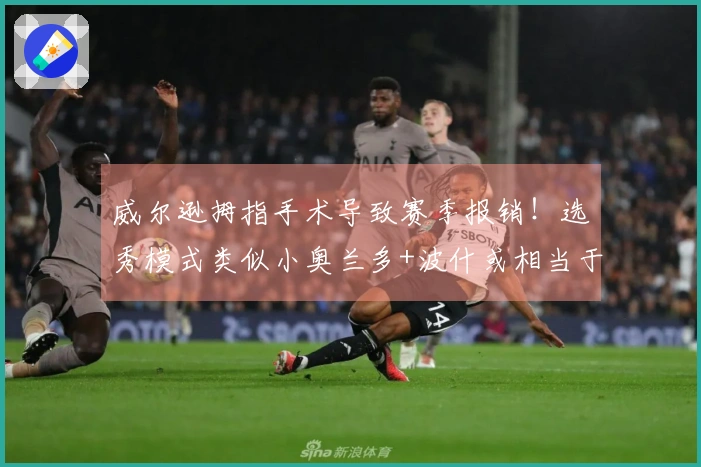 威尔逊拇指手术导致赛季报销！选秀模式类似小奥兰多+波什或相当于本届前五顺位