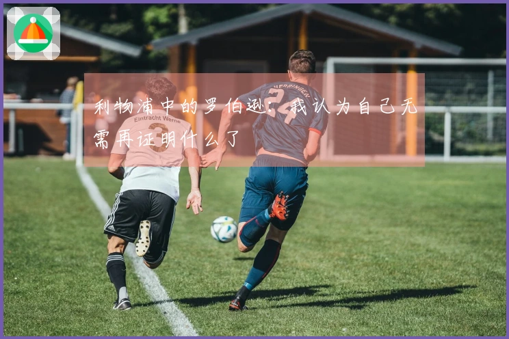 利物浦中的罗伯逊：我认为自己无需再证明什么了