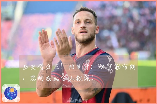 历史得分王！帕里什：祝贺勒布朗，您的成就令人钦佩！