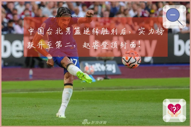 中国台北男篮逆转胜利后，实力榜跃升至第二，赵睿登顶封面！