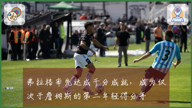 弗拉格率先达成千分成就，成为仅次于詹姆斯的第二年轻得分手