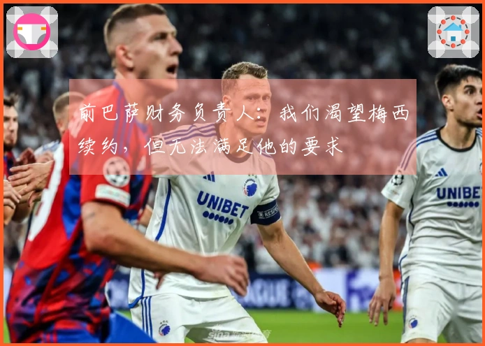 前巴萨财务负责人：我们渴望梅西续约，但无法满足他的要求