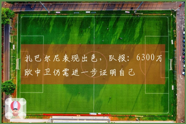扎巴尔尼表现出色，队报：6300万欧中卫仍需进一步证明自己