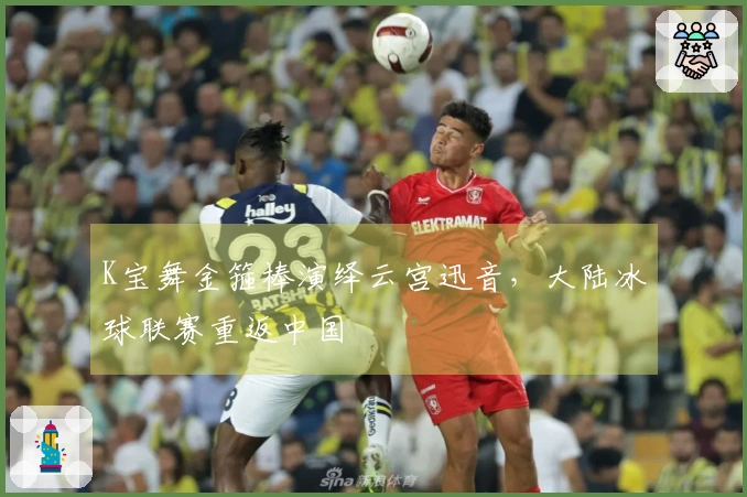 K宝舞金箍棒演绎云宫迅音，大陆冰球联赛重返中国