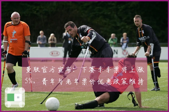 曼联官方宣布：下赛季季票将上涨5%，青年与老年票价优惠政策维持不变