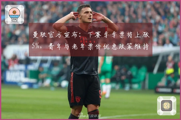 曼联官方宣布：下赛季季票将上涨5%，青年与老年票价优惠政策维持不变